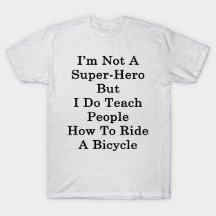 I'm Not A Super Hero But I Do Teach People How To Ride A Bicycle T-Shirt